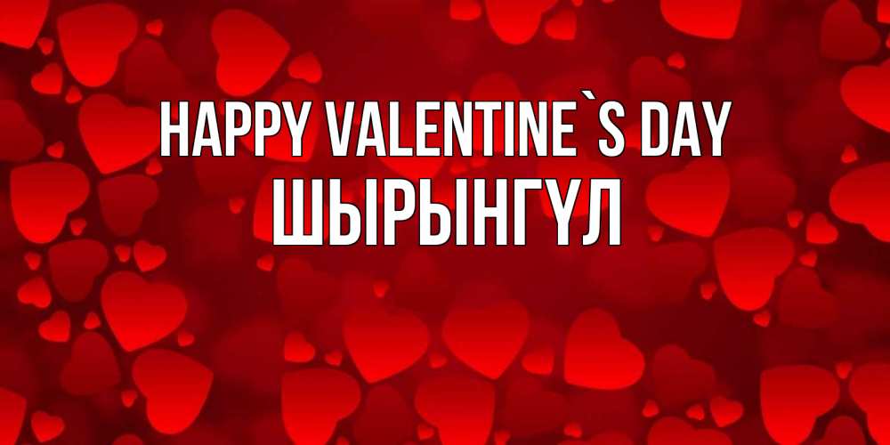 Greetings card с именем, ШЫРЫНГҮЛ Happy Valentine`s Day новые бесплатные открытки на 14 февраля, день всех влюбленных Greetings with text for free download 